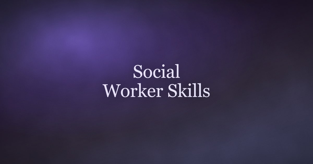 Social Worker Skills: The Hard and Soft Skills You Need (and How to Put Them on a Resume)